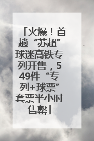 火爆！首趟“苏超”球迷高铁专列开售，549件“专列+球票”套票半小时售罄