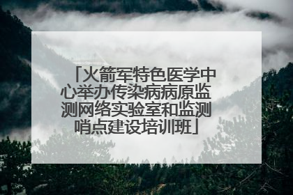 火箭军特色医学中心举办传染病病原监测网络实验室和监测哨点建设培训班
