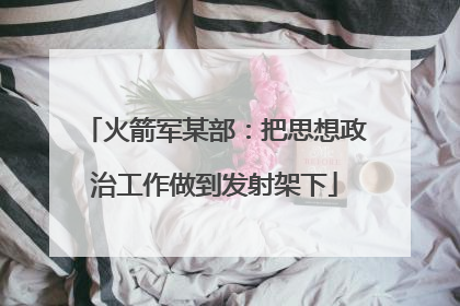 火箭军某部：把思想政治工作做到发射架下