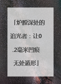 炉膛深处的追光者：让0.2毫米凹痕无处遁形
