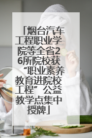 烟台汽车工程职业学院等全省26所院校获“职业素养教育进院校工程”公益教学点集中授牌