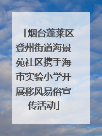 烟台蓬莱区登州街道海景苑社区携手海市实验小学开展移风易俗宣传活动