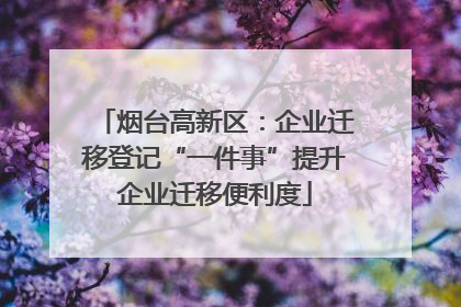 烟台高新区：企业迁移登记“一件事”提升企业迁移便利度
