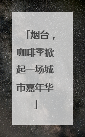 烟台，咖啡季掀起一场城市嘉年华