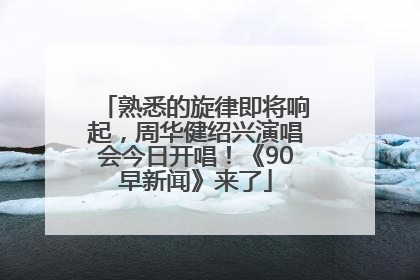 熟悉的旋律即将响起，周华健绍兴演唱会今日开唱！《90早新闻》来了