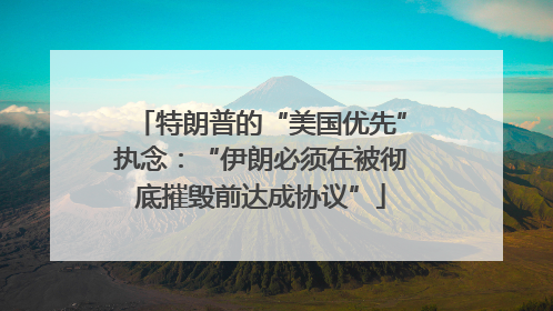 特朗普的“美国优先”执念：“伊朗必须在被彻底摧毁前达成协议”