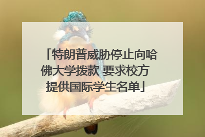特朗普威胁停止向哈佛大学拨款 要求校方提供国际学生名单