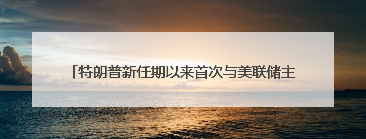 特朗普新任期以来首次与美联储主席鲍威尔会面：双方聊了点啥？