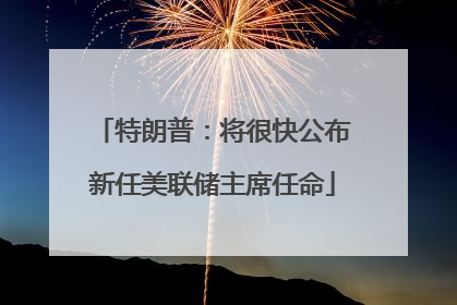 特朗普：将很快公布新任美联储主席任命