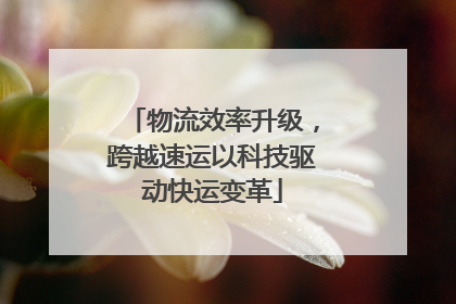 物流效率升级，跨越速运以科技驱动快运变革