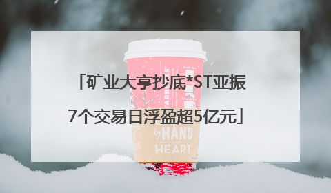 矿业大亨抄底*ST亚振 7个交易日浮盈超5亿元