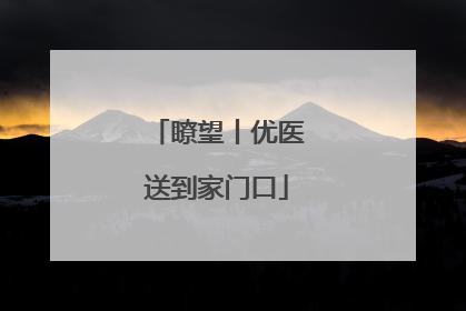 瞭望丨优医送到家门口