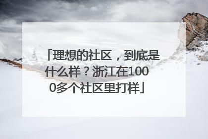 理想的社区，到底是什么样？浙江在1000多个社区里打样