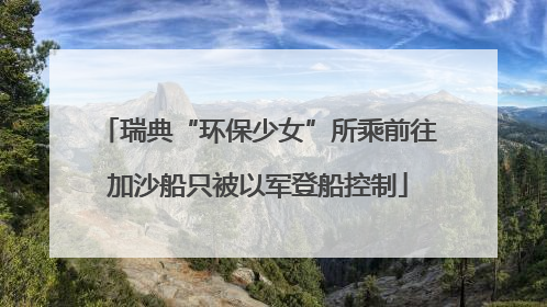 瑞典“环保少女”所乘前往加沙船只被以军登船控制