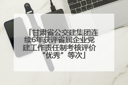 甘肃省公交建集团连续6年获评省属企业党建工作责任制考核评价“优秀”等次
