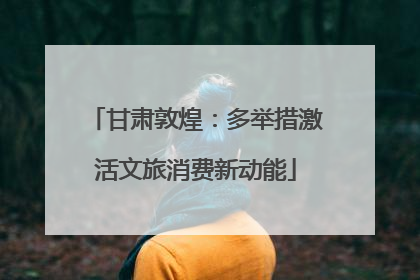 甘肃敦煌：多举措激活文旅消费新动能