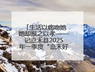 生活以痛吻她 她却报之以孝——记嘉禾县2025年一季度“嘉禾好人”罗何周