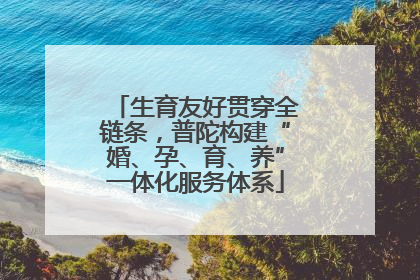 生育友好贯穿全链条，普陀构建“婚、孕、育、养”一体化服务体系