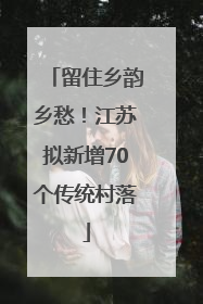 留住乡韵乡愁！江苏拟新增70个传统村落