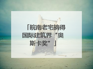皖南老宅摘得国际建筑界“奥斯卡奖”