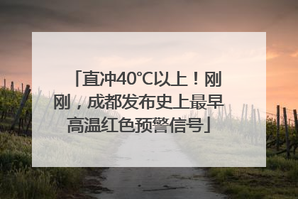 直冲40℃以上！刚刚，成都发布史上最早高温红色预警信号