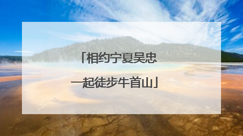 相约宁夏吴忠 一起徒步牛首山
