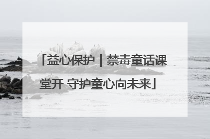 益心保护｜禁毒童话课堂开 守护童心向未来