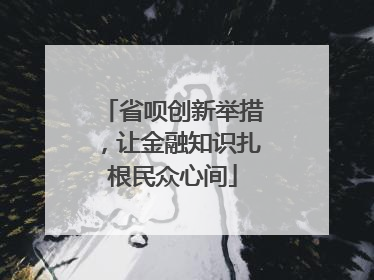 省呗创新举措，让金融知识扎根民众心间