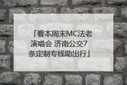 看本周末MC法老演唱会 济南公交7条定制专线助出行