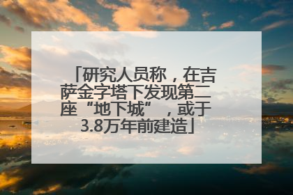 研究人员称，在吉萨金字塔下发现第二座“地下城”，或于3.8万年前建造