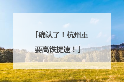 确认了！杭州重要高铁提速！