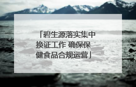 碧生源落实集中换证工作 确保保健食品合规运营