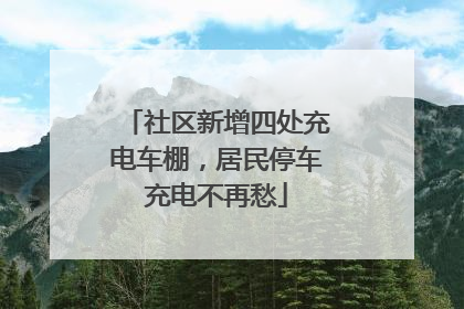 社区新增四处充电车棚，居民停车充电不再愁