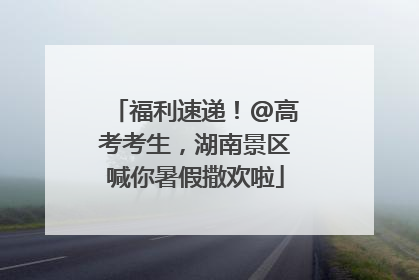 福利速递！@高考考生，湖南景区喊你暑假撒欢啦