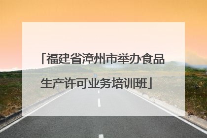 福建省漳州市举办食品生产许可业务培训班
