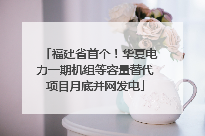 福建省首个！华夏电力一期机组等容量替代项目月底并网发电