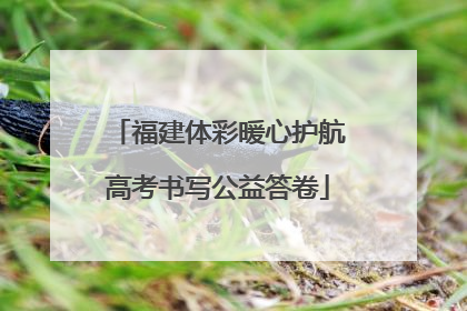 福建体彩暖心护航高考书写公益答卷