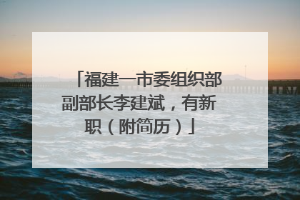 福建一市委组织部副部长李建斌，有新职（附简历）