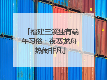 福建三溪独有端午习俗：夜赛龙舟 热闹非凡