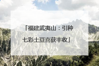福建武夷山：引种七彩土豆喜获丰收
