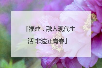 福建：融入现代生活 非遗正青春