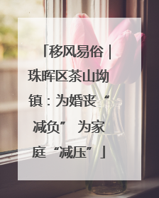 移风易俗｜珠晖区茶山坳镇：为婚丧“减负” 为家庭“减压”