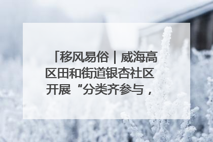 移风易俗｜威海高区田和街道银杏社区开展“分类齐参与，低碳新时尚”垃圾分类主题宣传活动