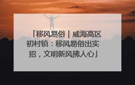 移风易俗｜威海高区初村镇：移风易俗出实招，文明新风拂人心