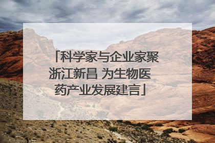 科学家与企业家聚浙江新昌 为生物医药产业发展建言