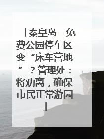 秦皇岛一免费公园停车区变“床车营地”？管理处：将劝离，确保市民正常游园