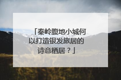 秦岭腹地小城何以打造银发旅居的诗意栖居？