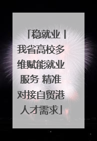 稳就业丨我省高校多维赋能就业服务 精准对接自贸港人才需求