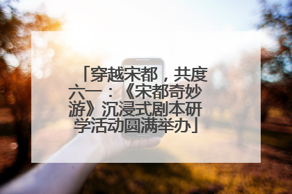 穿越宋都，共度六一：《宋都奇妙游》沉浸式剧本研学活动圆满举办