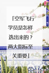 空军飞行学员是怎样选出来的？两大指标至关重要